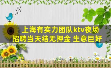 上海有实力团队ktv夜场招聘当天结无押金 生意巨好